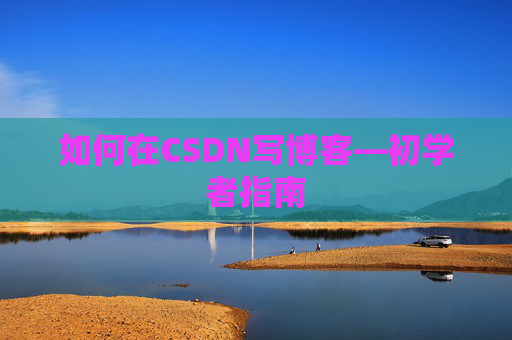 如何在CSDN写博客—初学者指南