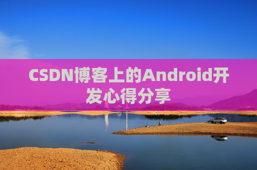 CSDN博客上的Android开发心得分享