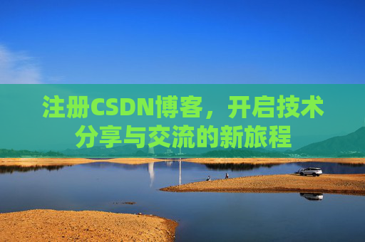 注册CSDN博客,开启技术分享与交流的新旅程 注册CSDN博客,开启技术分享与交流的新旅程